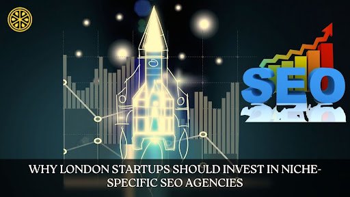 Why London Startups Should Invest in Niche-Specific SEO Agencies